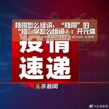 梧桐怎么组词,“梧桐”的“梧”字怎么组词?:开元体育(图2) 开元体育app
