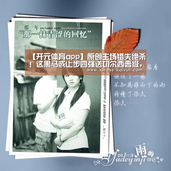 【开元体育app】原创主场错失绝杀!这黑马或止步四强送切尔西晋级,英超要会师决赛?(图3) 开云体育网站