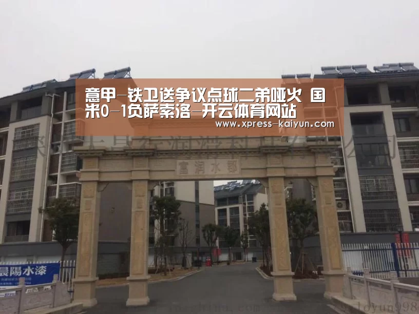 意甲-铁卫送争议点球二弟哑火 国米0-1负萨索洛-开云体育网站(图1) 开元体育