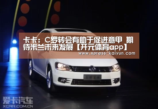 卡卡:C罗转会有助于促进意甲 期待米兰未来发展【开元体育app】(图2) 开元体育app