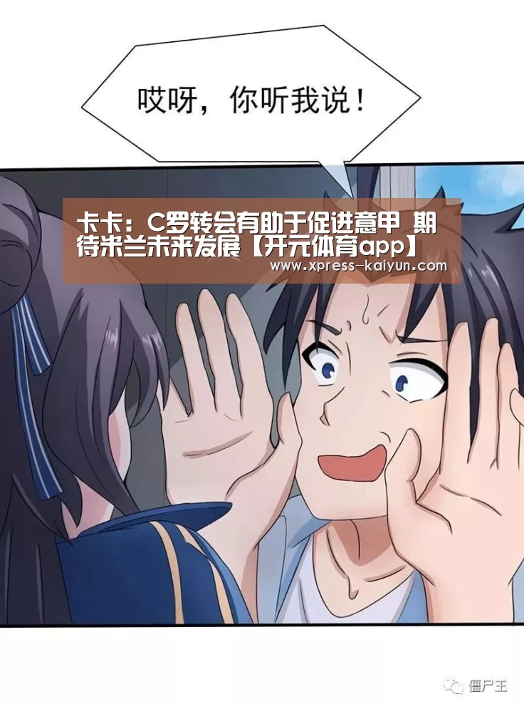 卡卡:C罗转会有助于促进意甲 期待米兰未来发展【开元体育app】(图3) 开元体育app