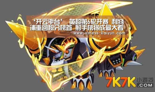 ‘开云平台’
英超第6轮开赛 利物浦重回积分榜首 射手榜将成最大看点?(图4) 开云平台