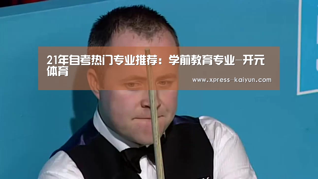 21年自考热门专业推荐:学前教育专业-开元体育(图3) 开云体育网站